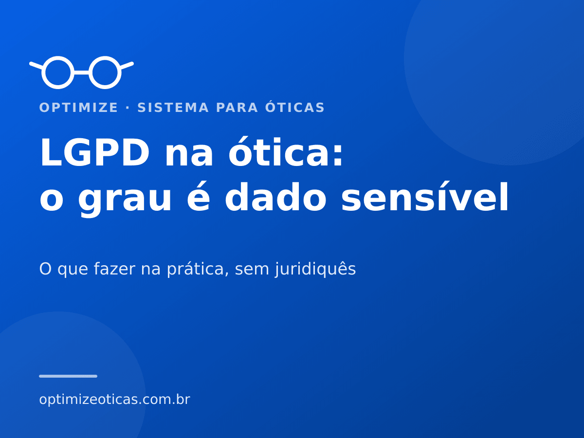 LGPD na ótica: o grau é dado sensível — O que fazer na prática, sem juridiquês. Optimize, sistema para óticas.