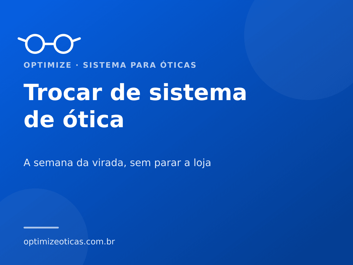 Trocar de sistema de ótica — A semana da virada, sem parar a loja. Optimize, sistema para óticas.